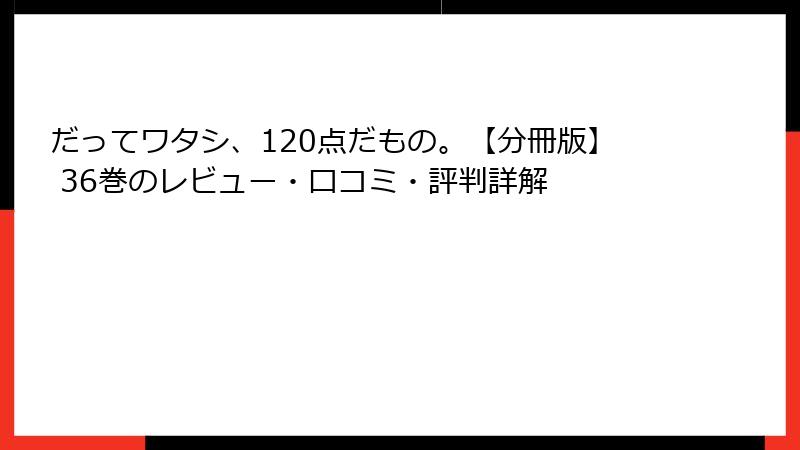だってワタシ、120点だもの。【分冊版】 36巻のレビュー・口コミ・評判詳解