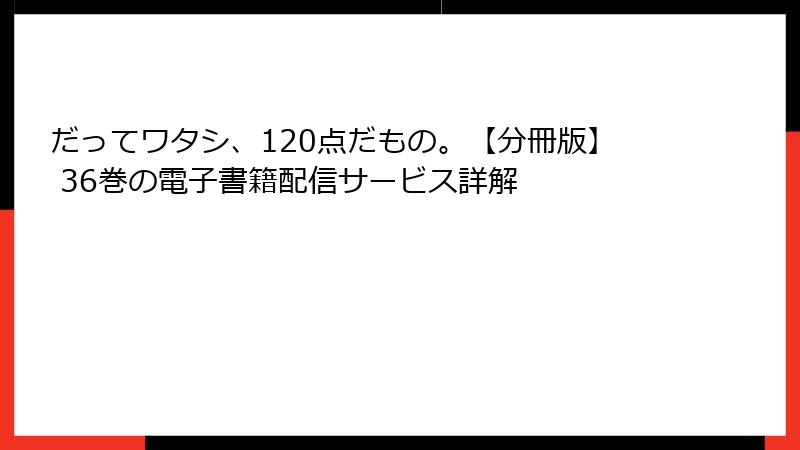 だってワタシ、120点だもの。【分冊版】 36巻の電子書籍配信サービス詳解