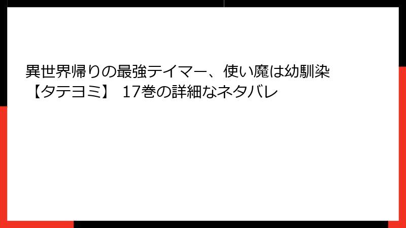 異世界帰りの最強テイマー、使い魔は幼馴染【タテヨミ】 17巻の詳細なネタバレ