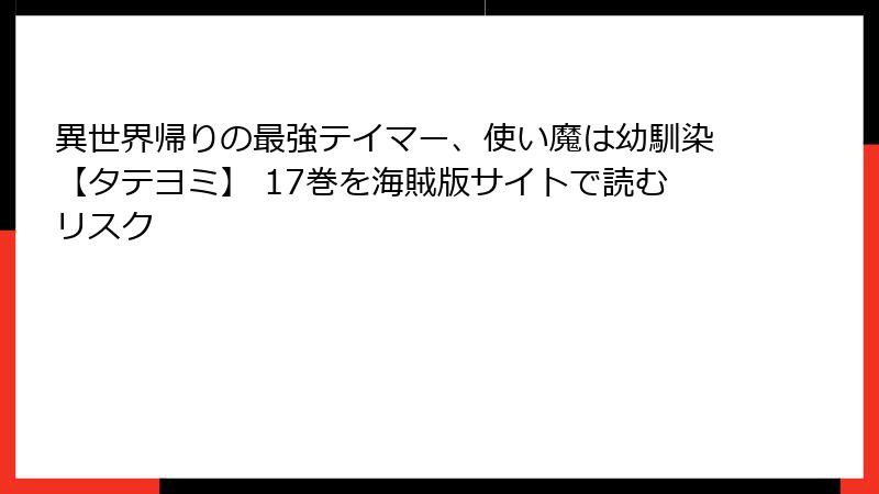 異世界帰りの最強テイマー、使い魔は幼馴染【タテヨミ】 17巻を海賊版サイトで読むリスク