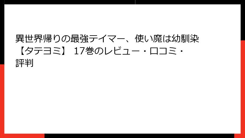 異世界帰りの最強テイマー、使い魔は幼馴染【タテヨミ】 17巻のレビュー・口コミ・評判