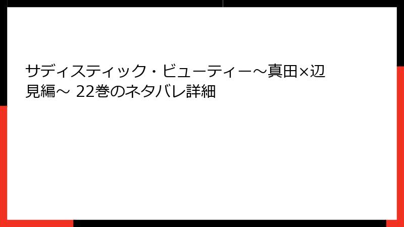 サディスティック・ビューティー～真田×辺見編～ 22巻のネタバレ詳細