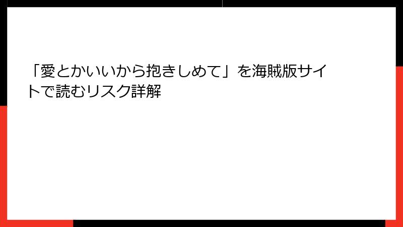 「愛とかいいから抱きしめて」を海賊版サイトで読むリスク詳解
