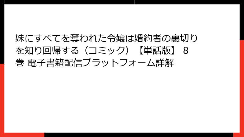 妹にすべてを奪われた令嬢は婚約者の裏切りを知り回帰する（コミック）【単話版】 8巻 電子書籍配信プラットフォーム詳解