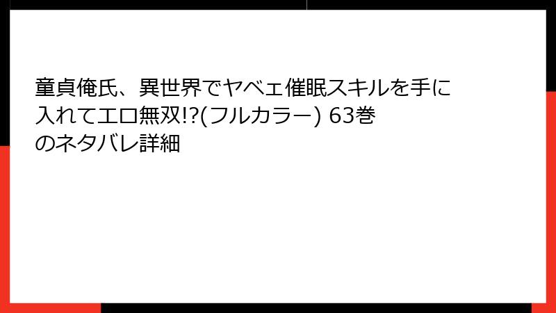童貞俺氏、異世界でヤベェ催眠スキルを手に入れてエロ無双!?(フルカラー) 63巻のネタバレ詳細