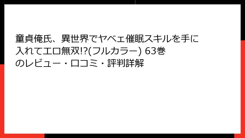 童貞俺氏、異世界でヤベェ催眠スキルを手に入れてエロ無双!?(フルカラー) 63巻のレビュー・口コミ・評判詳解