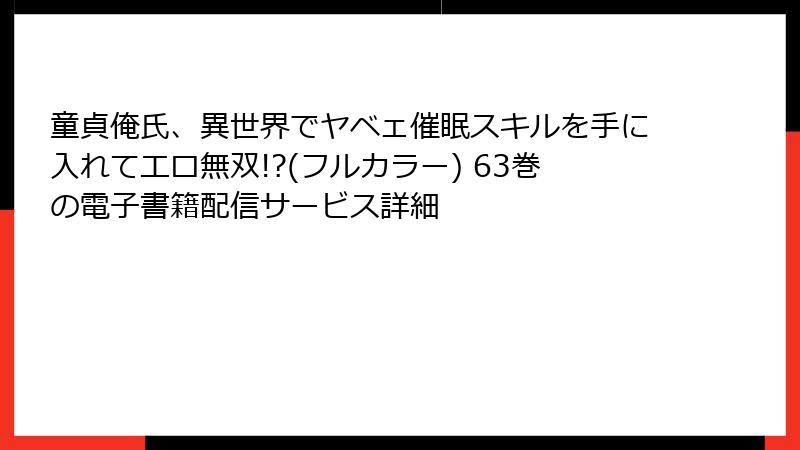 童貞俺氏、異世界でヤベェ催眠スキルを手に入れてエロ無双!?(フルカラー) 63巻の電子書籍配信サービス詳細