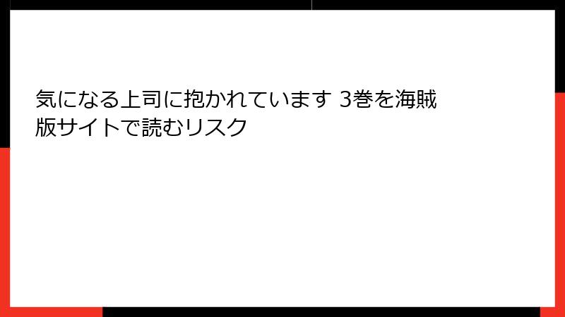 気になる上司に抱かれています 3巻を海賊版サイトで読むリスク