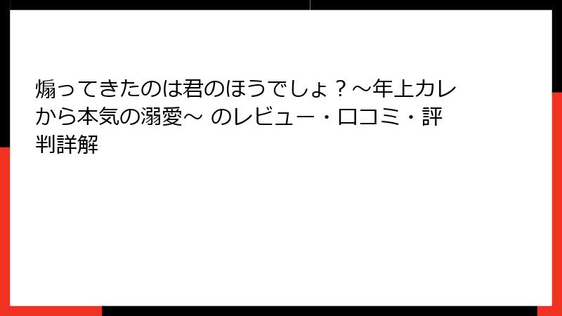 煽ってきたのは君のほうでしょ？～年上カレから本気の溺愛～ のレビュー・口コミ・評判詳解