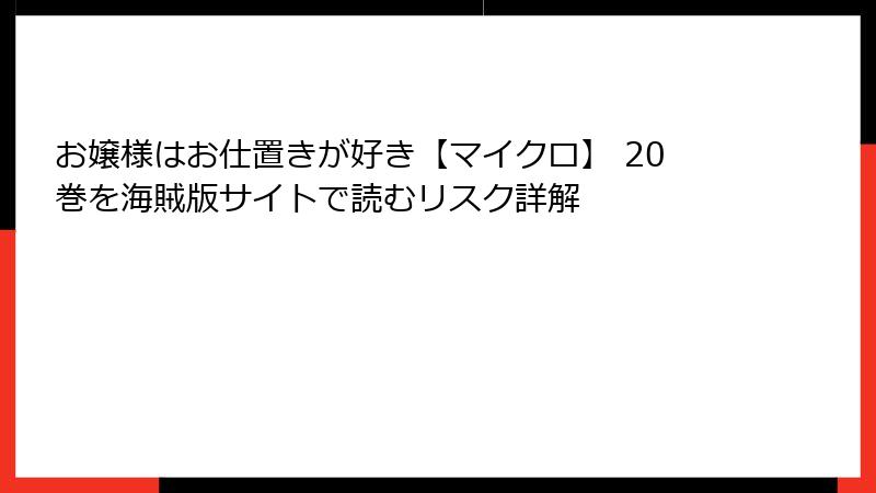 お嬢様はお仕置きが好き【マイクロ】 20巻を海賊版サイトで読むリスク詳解