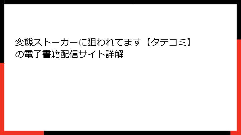 変態ストーカーに狙われてます【タテヨミ】の電子書籍配信サイト詳解