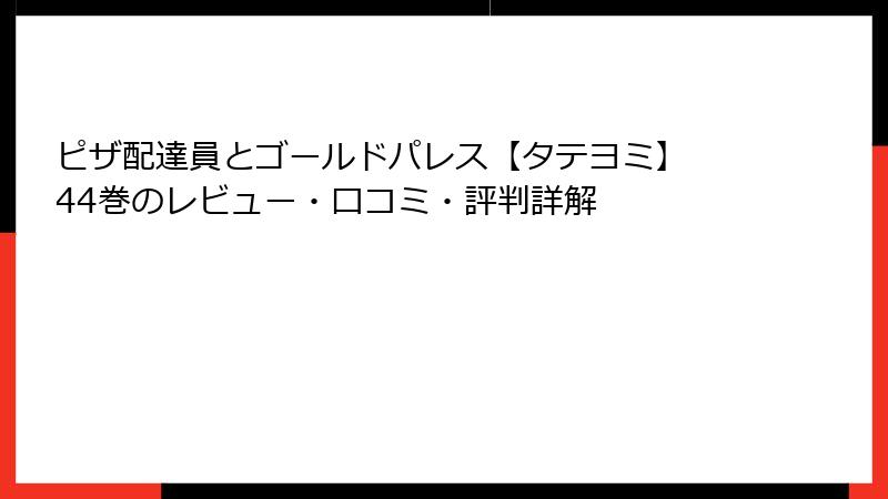 ピザ配達員とゴールドパレス【タテヨミ】 44巻のレビュー・口コミ・評判詳解