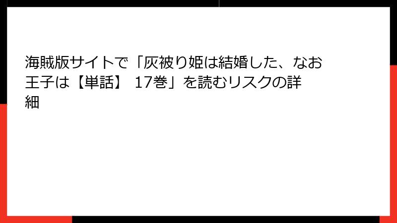 海賊版サイトで「灰被り姫は結婚した、なお王子は【単話】 17巻」を読むリスクの詳細