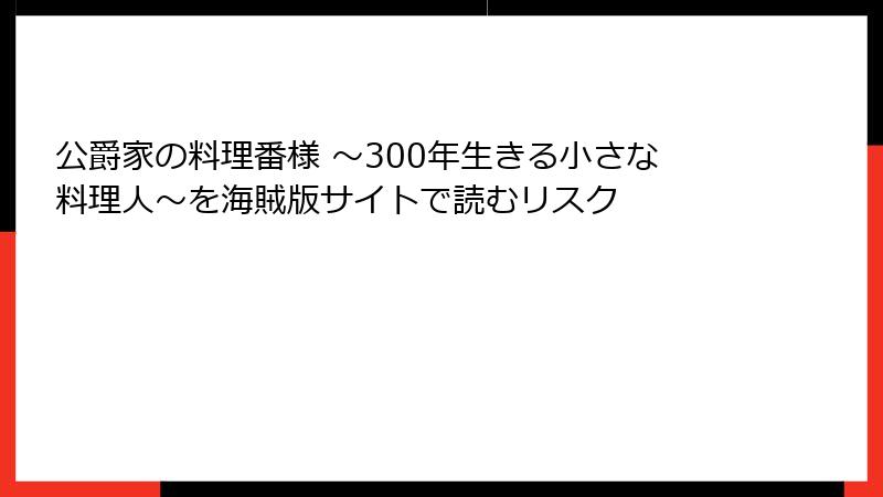 公爵家の料理番様 ～300年生きる小さな料理人～を海賊版サイトで読むリスク