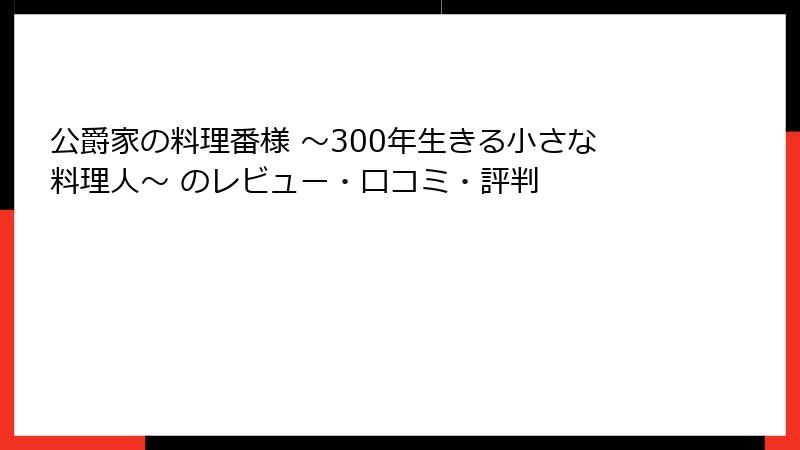 公爵家の料理番様 ～300年生きる小さな料理人～ のレビュー・口コミ・評判