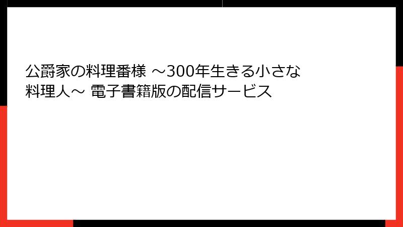 公爵家の料理番様 ～300年生きる小さな料理人～ 電子書籍版の配信サービス