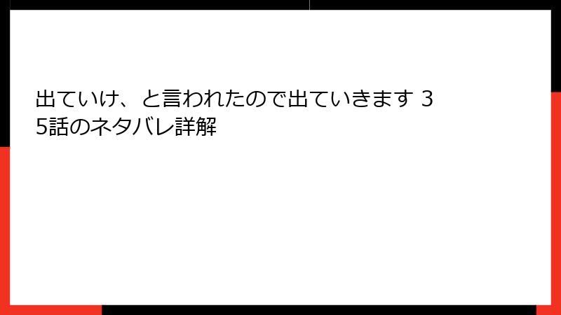 出ていけ、と言われたので出ていきます 35話のネタバレ詳解