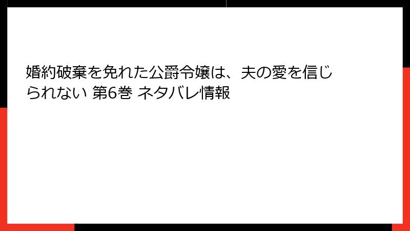婚約破棄を免れた公爵令嬢は、夫の愛を信じられない 第6巻 ネタバレ情報