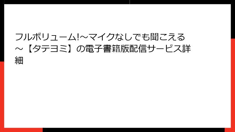 フルボリューム!～マイクなしでも聞こえる～【タテヨミ】の電子書籍版配信サービス詳細