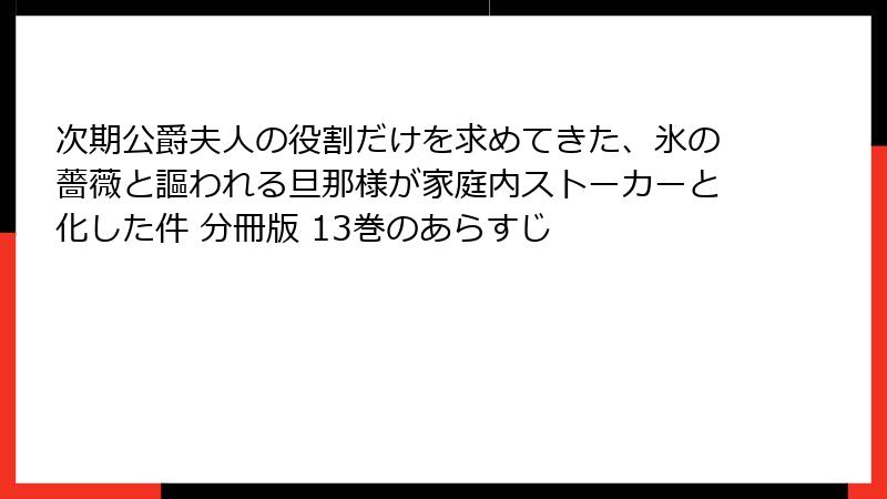 次期公爵夫人の役割だけを求めてきた、氷の薔薇と謳われる旦那様が家庭内ストーカーと化した件 分冊版 13巻のあらすじ