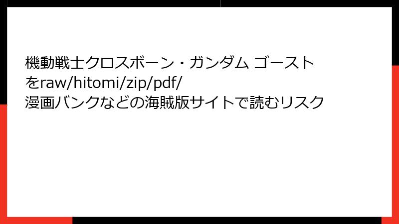機動戦士クロスボーン・ガンダム ゴーストをraw/hitomi/zip/pdf/漫画バンクなどの海賊版サイトで読むリスク
