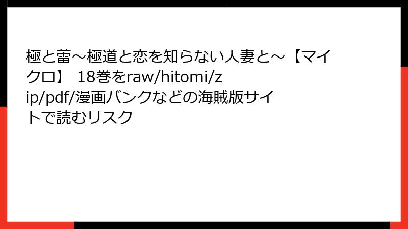 極と蕾～極道と恋を知らない人妻と～【マイクロ】 18巻をraw/hitomi/zip/pdf/漫画バンクなどの海賊版サイトで読むリスク