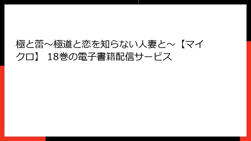 極と蕾～極道と恋を知らない人妻と～【マイクロ】 18巻の電子書籍配信サービス