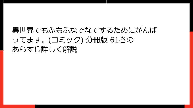異世界でもふもふなでなでするためにがんばってます。(コミック) 分冊版 61巻のあらすじ詳しく解説