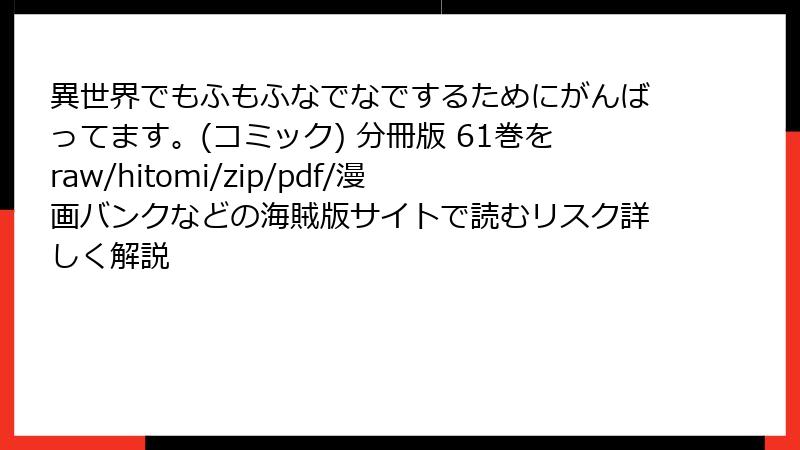 異世界でもふもふなでなでするためにがんばってます。(コミック) 分冊版 61巻をraw/hitomi/zip/pdf/漫画バンクなどの海賊版サイトで読むリスク詳しく解説
