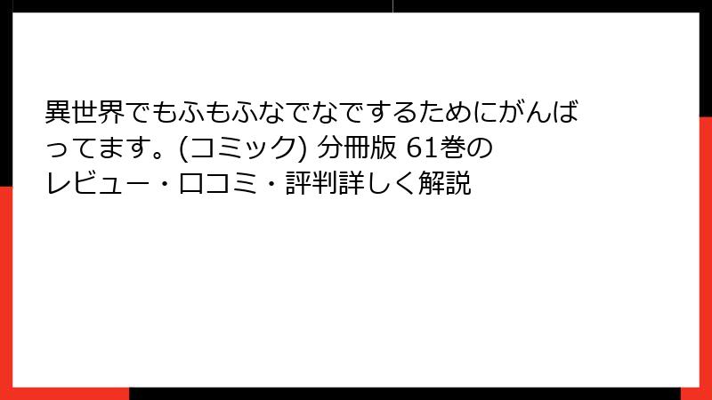 異世界でもふもふなでなでするためにがんばってます。(コミック) 分冊版 61巻のレビュー・口コミ・評判詳しく解説