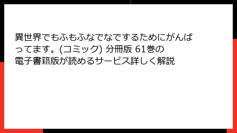 異世界でもふもふなでなでするためにがんばってます。(コミック) 分冊版 61巻の電子書籍版が読めるサービス詳しく解説