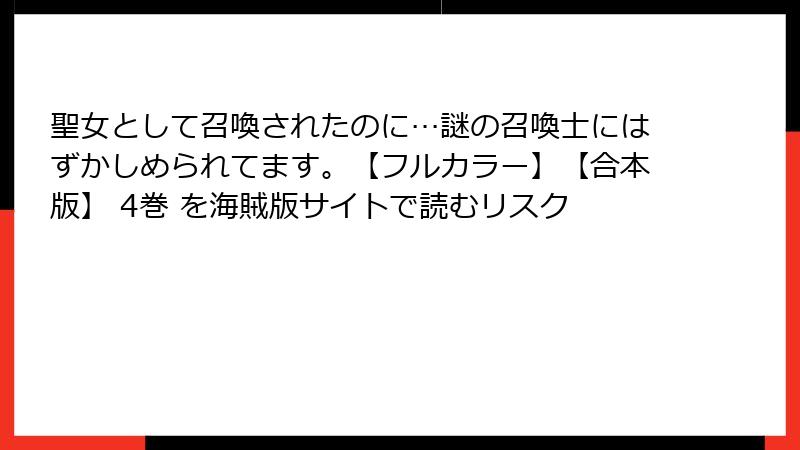 聖女として召喚されたのに…謎の召喚士にはずかしめられてます。【フルカラー】【合本版】 4巻 を海賊版サイトで読むリスク