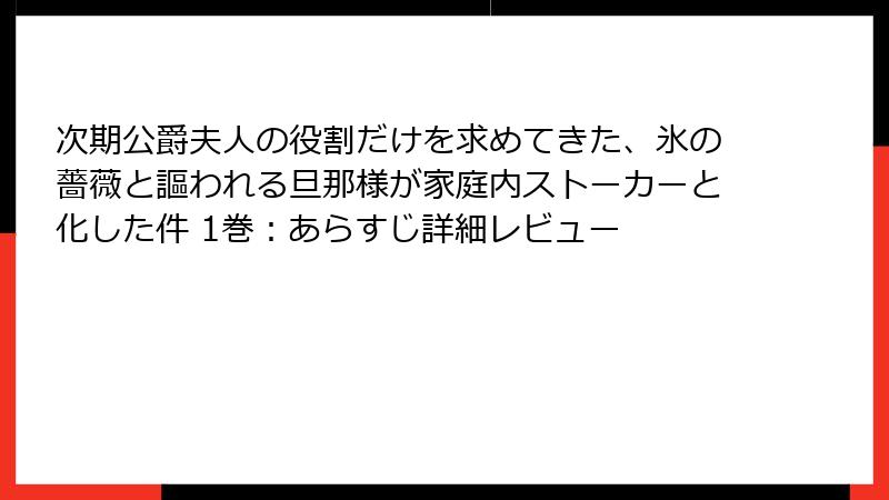 次期公爵夫人の役割だけを求めてきた、氷の薔薇と謳われる旦那様が家庭内ストーカーと化した件 1巻：あらすじ詳細レビュー