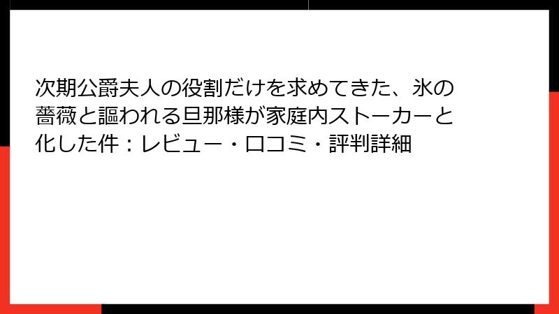 次期公爵夫人の役割だけを求めてきた、氷の薔薇と謳われる旦那様が家庭内ストーカーと化した件：レビュー・口コミ・評判詳細