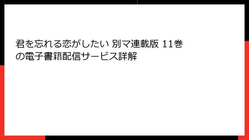 君を忘れる恋がしたい 別マ連載版 11巻の電子書籍配信サービス詳解