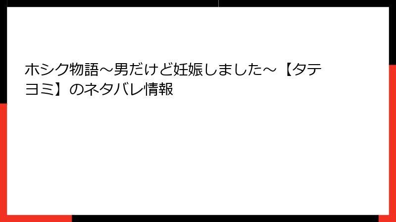 ホシク物語～男だけど妊娠しました～【タテヨミ】のネタバレ情報