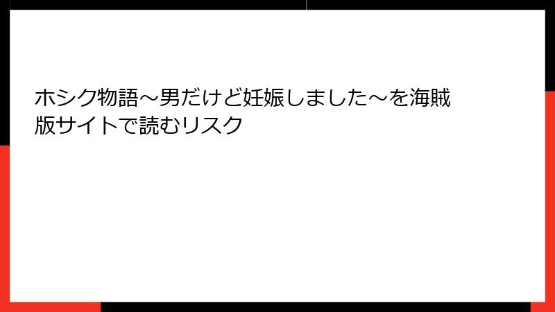 ホシク物語～男だけど妊娠しました～を海賊版サイトで読むリスク