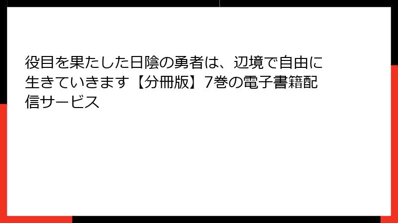 役目を果たした日陰の勇者は、辺境で自由に生きていきます【分冊版】7巻の電子書籍配信サービス