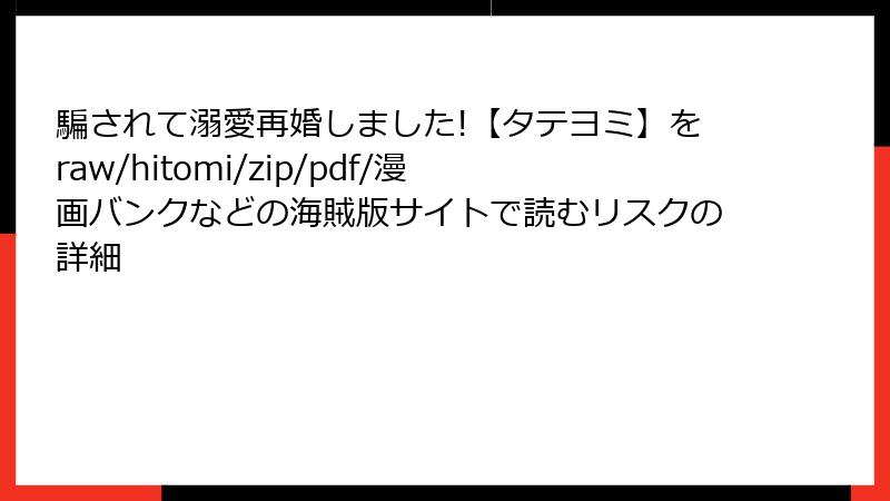 騙されて溺愛再婚しました!【タテヨミ】をraw/hitomi/zip/pdf/漫画バンクなどの海賊版サイトで読むリスクの詳細