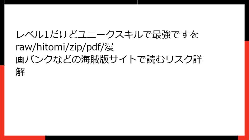 レベル1だけどユニークスキルで最強ですをraw/hitomi/zip/pdf/漫画バンクなどの海賊版サイトで読むリスク詳解