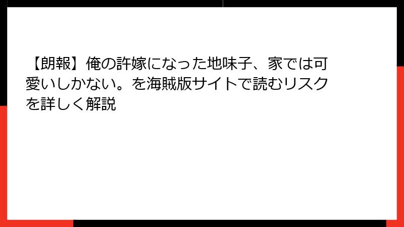 【朗報】俺の許嫁になった地味子、家では可愛いしかない。を海賊版サイトで読むリスクを詳しく解説