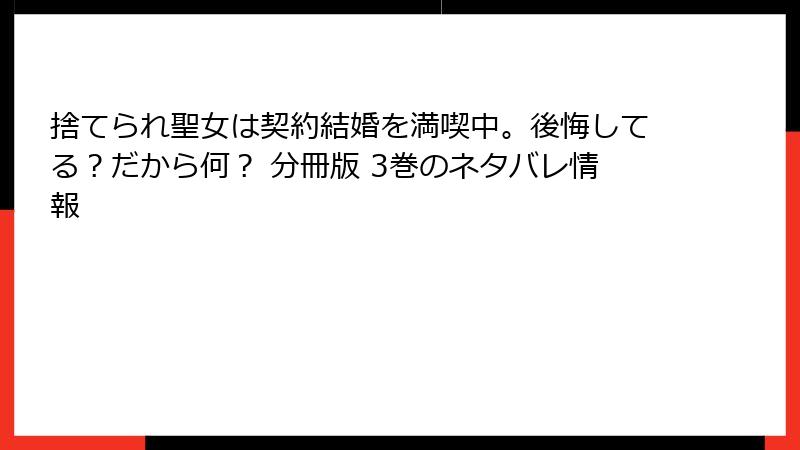 捨てられ聖女は契約結婚を満喫中。後悔してる？だから何？ 分冊版 3巻のネタバレ情報