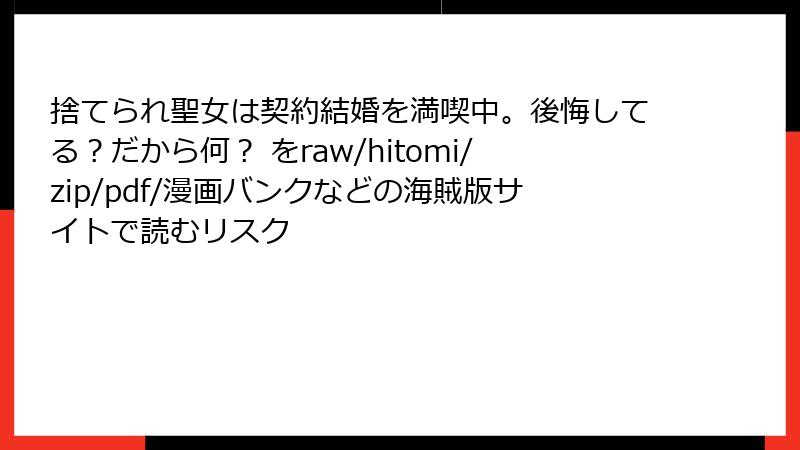 捨てられ聖女は契約結婚を満喫中。後悔してる？だから何？ をraw/hitomi/zip/pdf/漫画バンクなどの海賊版サイトで読むリスク