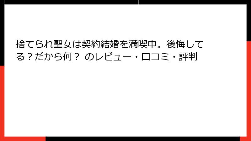 捨てられ聖女は契約結婚を満喫中。後悔してる？だから何？ のレビュー・口コミ・評判