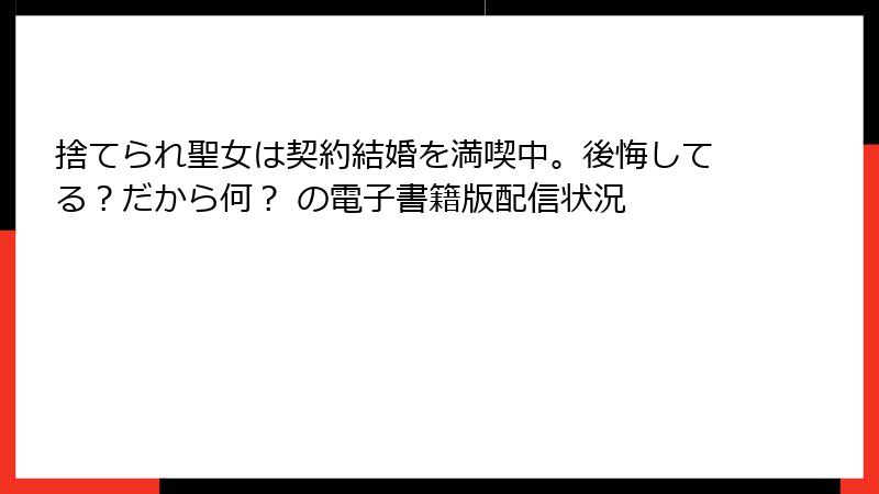 捨てられ聖女は契約結婚を満喫中。後悔してる？だから何？ の電子書籍版配信状況