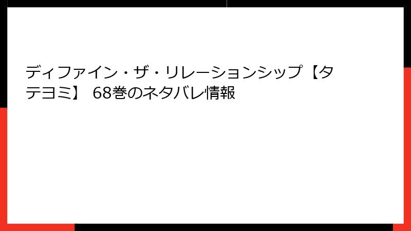 ディファイン・ザ・リレーションシップ【タテヨミ】 68巻のネタバレ情報
