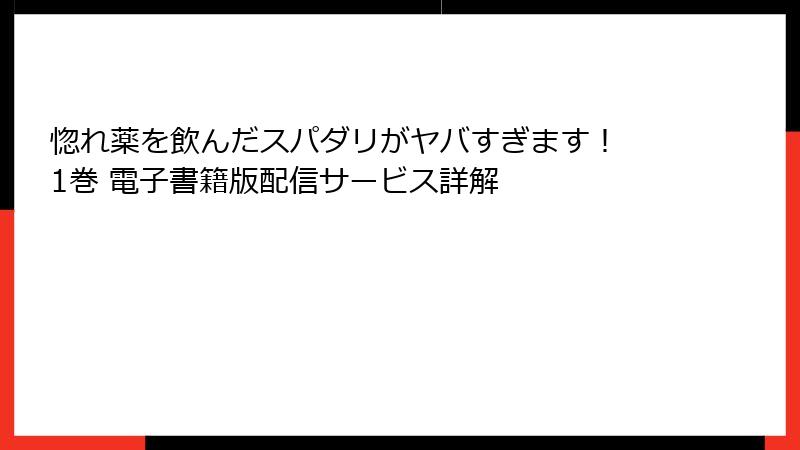 惚れ薬を飲んだスパダリがヤバすぎます！ 1巻 電子書籍版配信サービス詳解