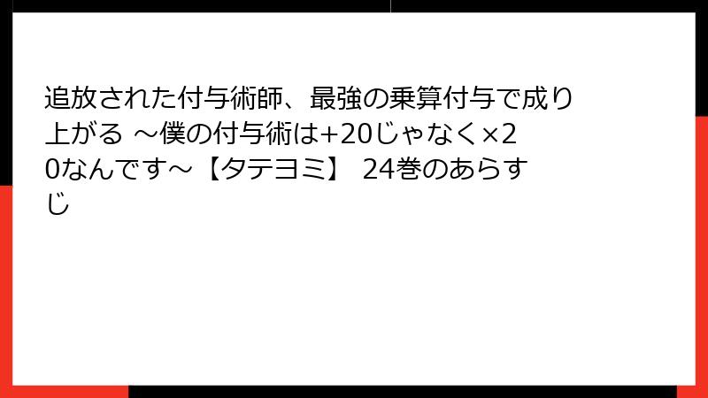 追放された付与術師、最強の乗算付与で成り上がる ～僕の付与術は+20じゃなく×20なんです～【タテヨミ】 24巻のあらすじ