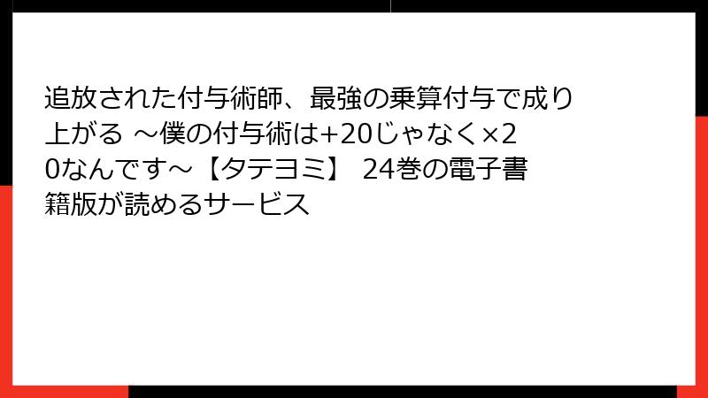 追放された付与術師、最強の乗算付与で成り上がる ～僕の付与術は+20じゃなく×20なんです～【タテヨミ】 24巻の電子書籍版が読めるサービス