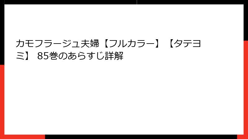 カモフラージュ夫婦【フルカラー】【タテヨミ】 85巻のあらすじ詳解